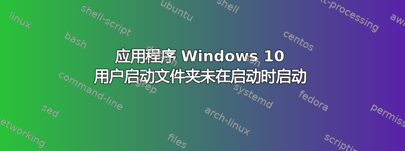 应用程序 Windows 10 用户启动文件夹未在启动时启动