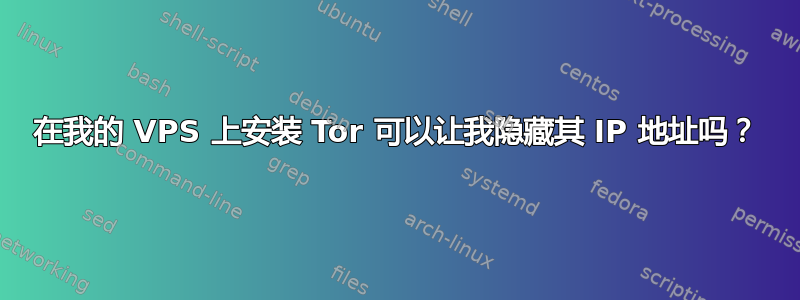 在我的 VPS 上安装 Tor 可以让我隐藏其 IP 地址吗？