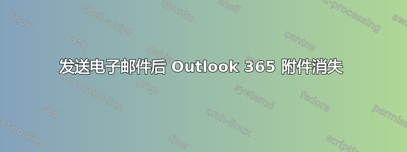 发送电子邮件后 Outlook 365 附件消失