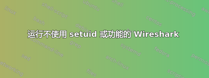 运行不使用 setuid 或功能的 Wireshark