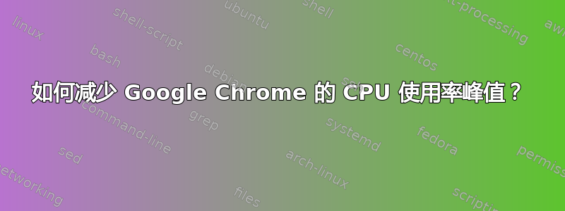 如何减少 Google Chrome 的 CPU 使用率峰值？