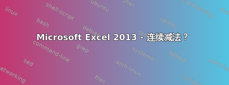 Microsoft Excel 2013 - 连续减法？