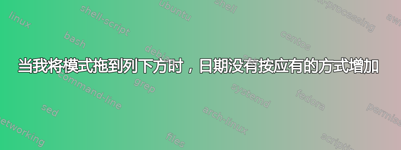 当我将模式拖到列下方时，日期没有按应有的方式增加