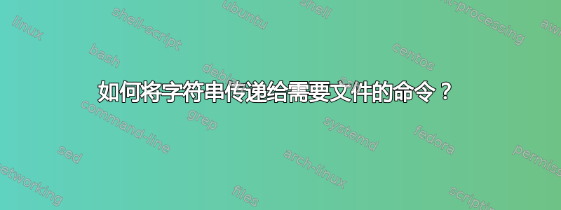 如何将字符串传递给需要文件的命令？