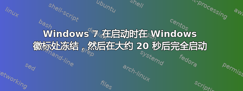 Windows 7 在启动时在 Windows 徽标处冻结，然后在大约 20 秒后完全启动