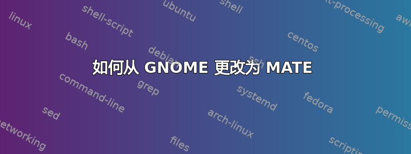 如何从 GNOME 更改为 MATE