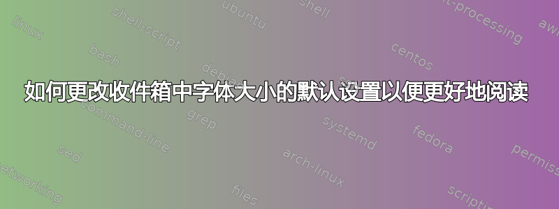 如何更改收件箱中字体大小的默认设置以便更好地阅读