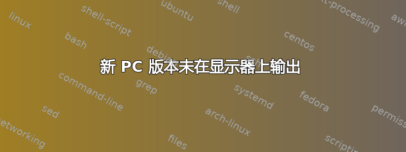 新 PC 版本未在显示器上输出