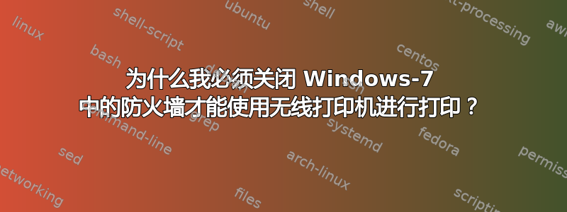 为什么我必须关闭 Windows-7 中的防火墙才能使用无线打印机进行打印？