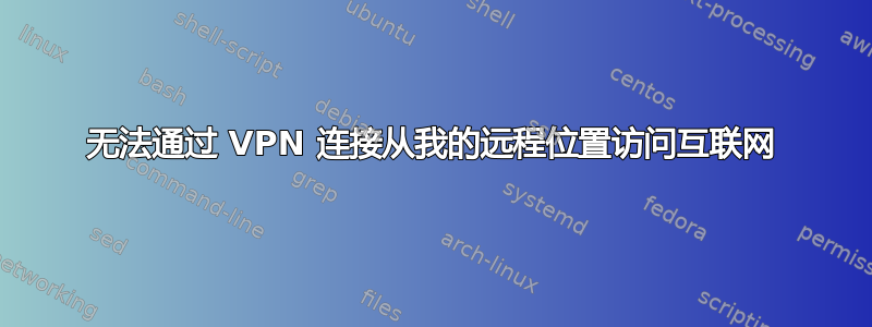 无法通过 VPN 连接从我的远程位置访问互联网