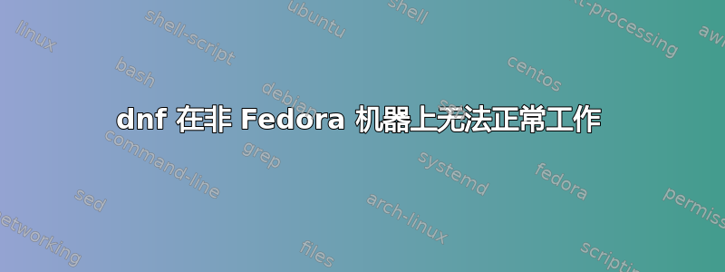 dnf 在非 Fedora 机器上无法正常工作