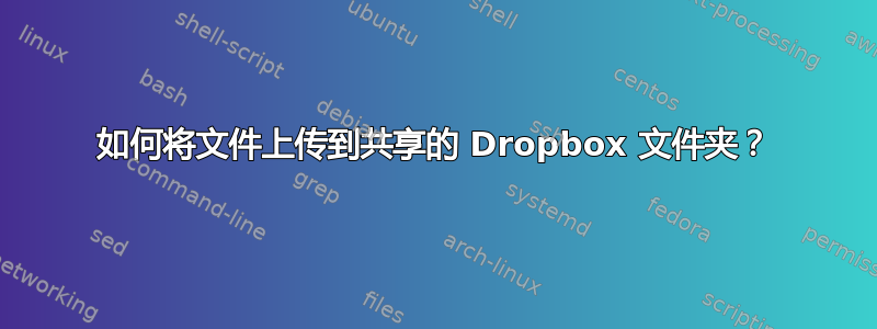 如何将文件上传到共享的 Dropbox 文件夹？