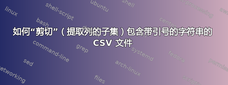 如何“剪切”（提取列的子集）包含带引号的字符串的 CSV 文件