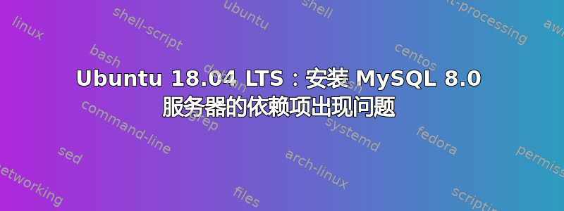 Ubuntu 18.04 LTS：安装 MySQL 8.0 服务器的依赖项出现问题