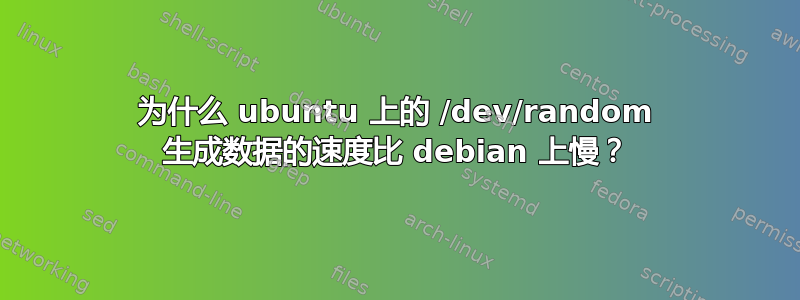 为什么 ubuntu 上的 /dev/random 生成数据的速度比 debian 上慢？