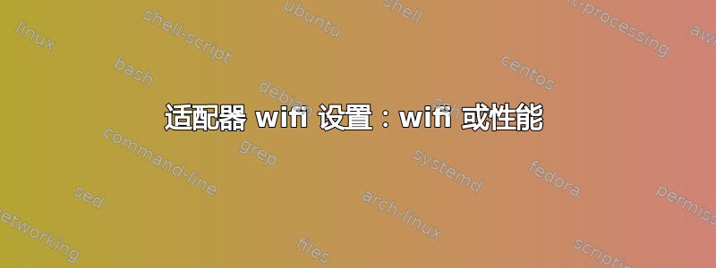 适配器 wifi 设置：wifi 或性能