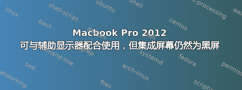 Macbook Pro 2012 可与辅助显示器配合使用，但集成屏幕仍然为黑屏