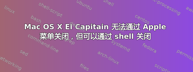 Mac OS X El Capitain 无法通过 Apple 菜单关闭，但可以通过 shell 关闭