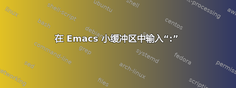 在 Emacs 小缓冲区中输入“:”