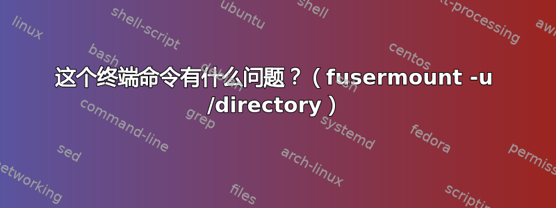 这个终端命令有什么问题？（fusermount -u /directory）