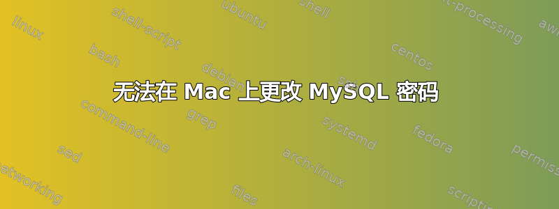 无法在 Mac 上更改 MySQL 密码