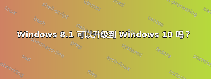 Windows 8.1 可以升级到 Windows 10 吗？