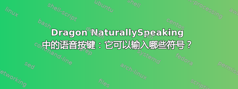 Dragon NaturallySpeaking 中的语音按键：它可以输入哪些符号？