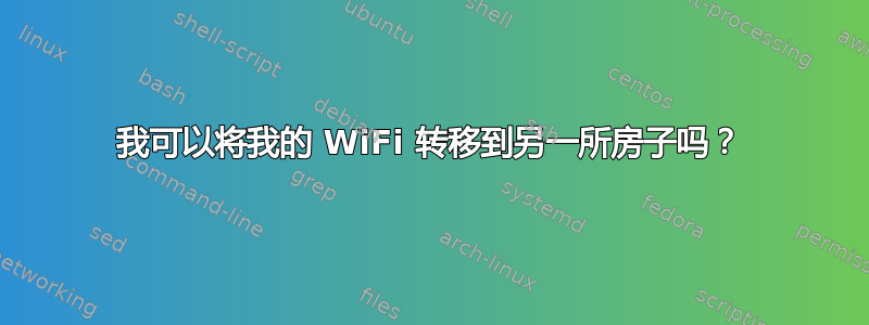 我可以将我的 WiFi 转移到另一所房子吗？