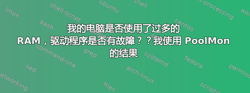 我的电脑是否使用了过多的 RAM，驱动程序是否有故障？？我使用 PoolMon 的结果