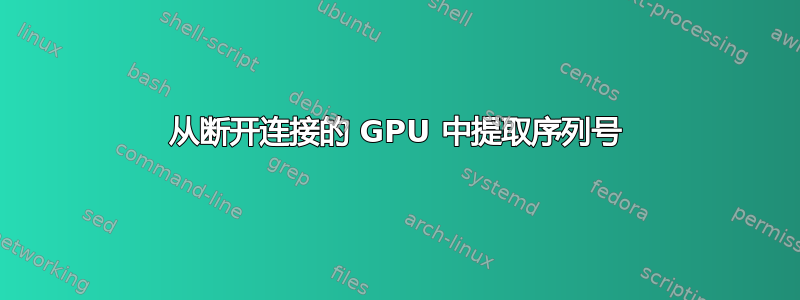 从断开连接的 GPU 中提取序列号