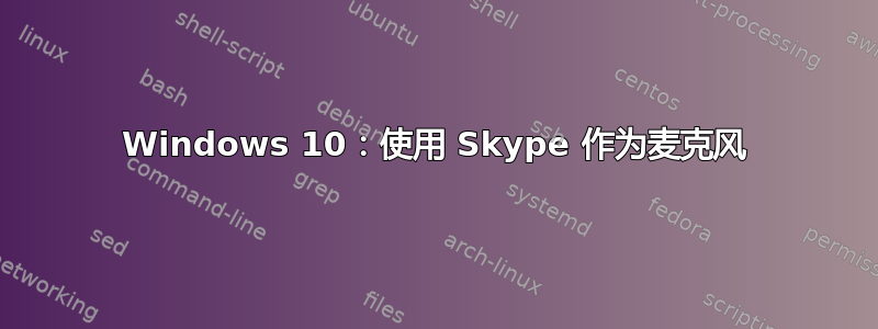 Windows 10：使用 Skype 作为麦克风