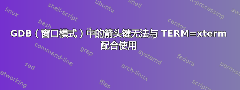 GDB（窗口模式）中的箭头键无法与 TERM=xterm 配合使用