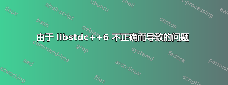 由于 libstdc++6 不正确而导致的问题