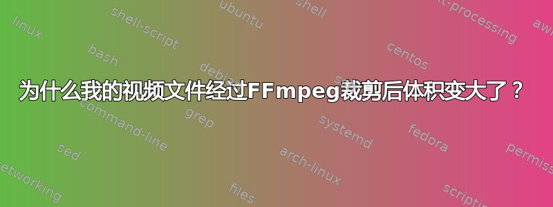 为什么我的视频文件经过FFmpeg裁剪后体积变大了？