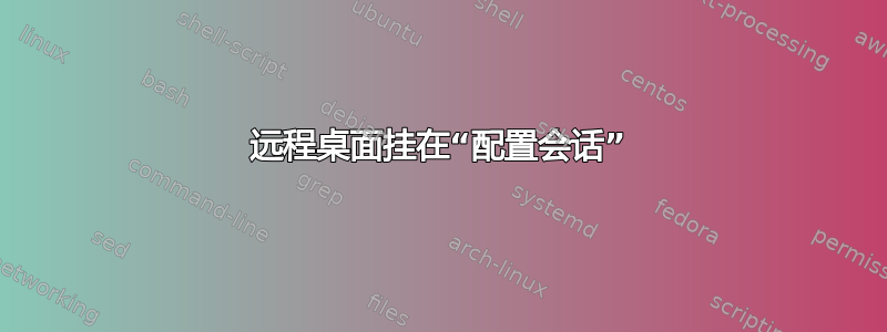 远程桌面挂在“配置会话”