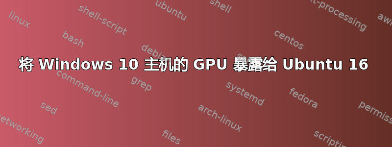 将 Windows 10 主机的 GPU 暴露给 Ubuntu 16