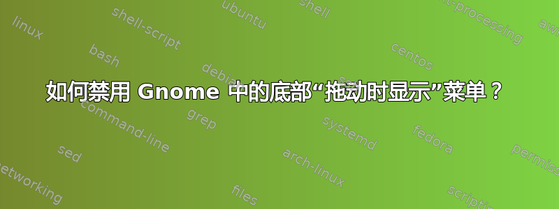 如何禁用 Gnome 中的底部“拖动时显示”菜单？