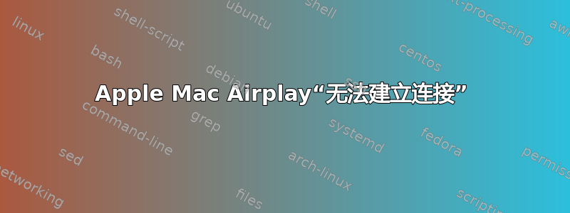 Apple Mac Airplay“无法建立连接”