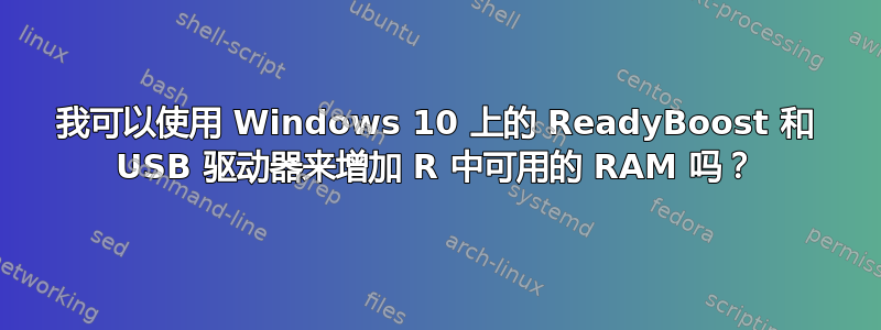 我可以使用 Windows 10 上的 ReadyBoost 和 USB 驱动器来增加 R 中可用的 RAM 吗？