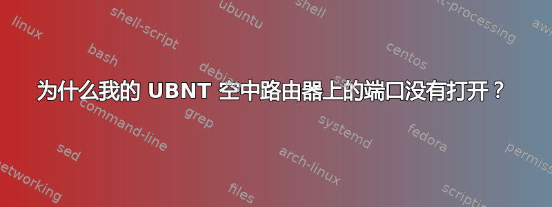 为什么我的 UBNT 空中路由器上的端口没有打开？