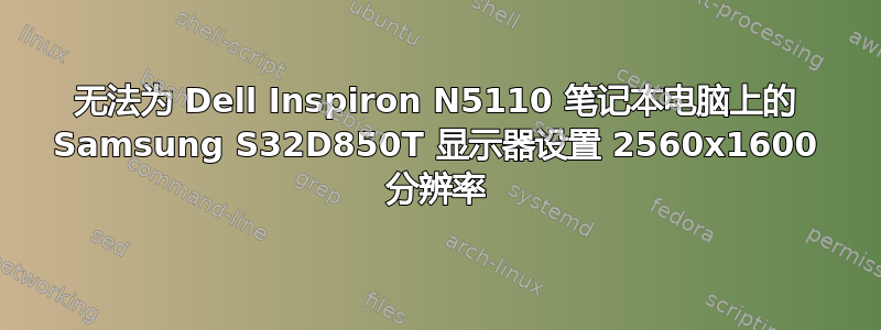 无法为 Dell Inspiron N5110 笔记本电脑上的 Samsung S32D850T 显示器设置 2560x1600 分辨率