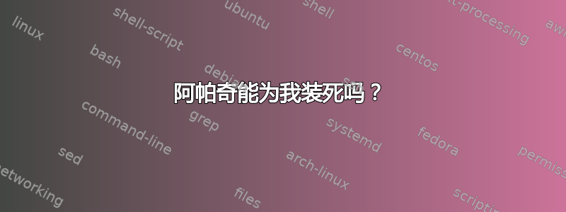 阿帕奇能为我装死吗？