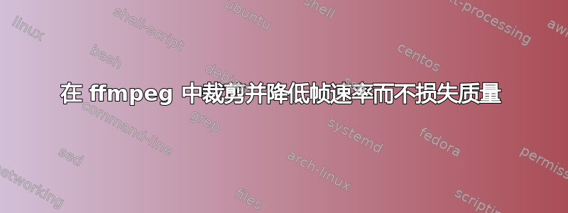 在 ffmpeg 中裁剪并降低帧速率而不损失质量