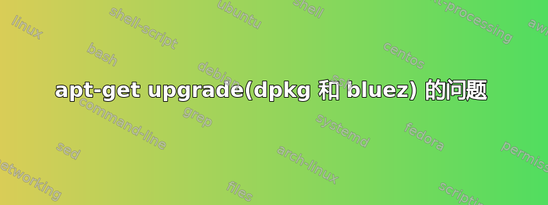 apt-get upgrade(dpkg 和 bluez) 的问题