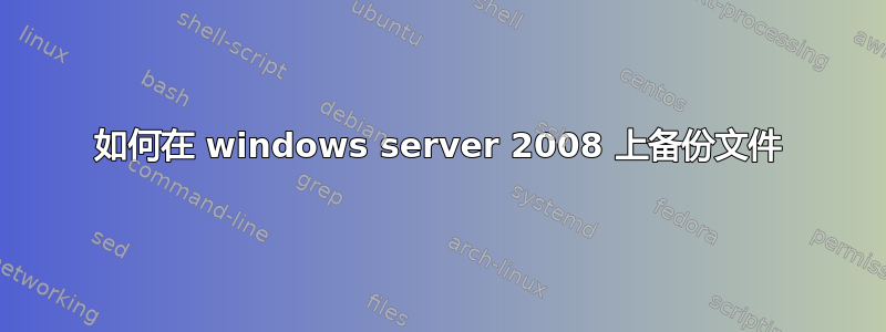 如何在 windows server 2008 上备份文件