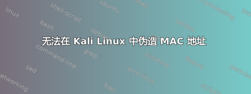 无法在 Kali Linux 中伪造 MAC 地址