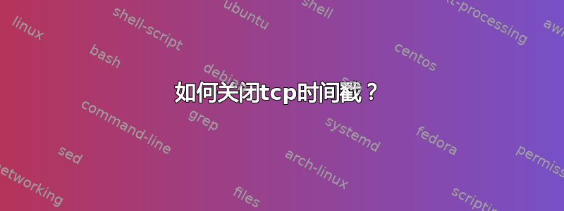 如何关闭tcp时间戳？