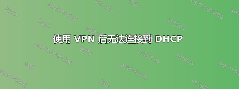 使用 VPN 后无法连接到 DHCP