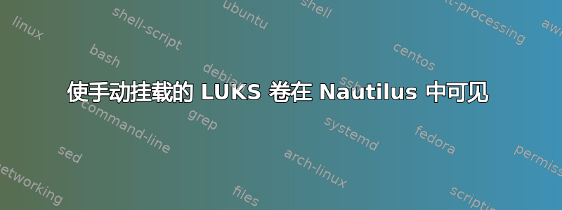 使手动挂载的 LUKS 卷在 Nautilus 中可见