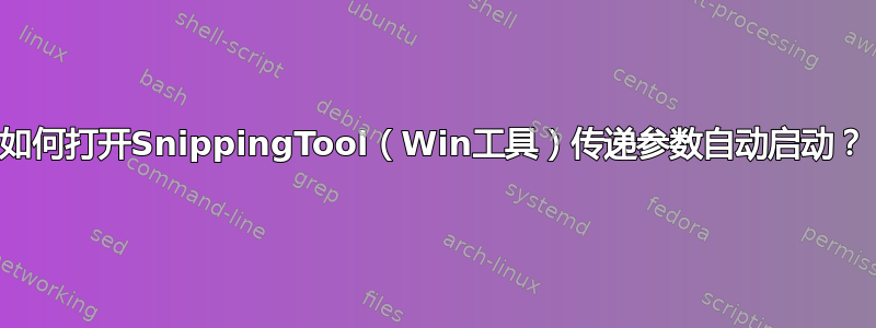 如何打开SnippingTool（Win工具）传递参数自动启动？